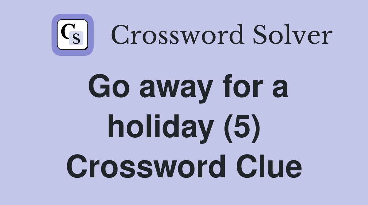 Go away for a holiday (5) Crossword Clue Answers Crossword Solver